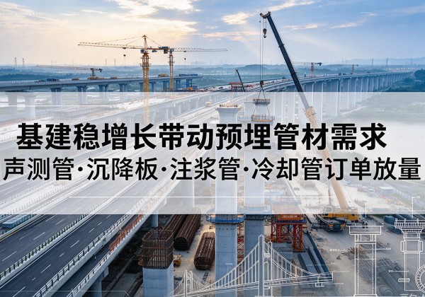 敖汉旗基建稳增长带动预埋监测管材需求，声测管、沉降板、注浆管订单持续放量